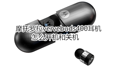 摩托罗拉vervebuds400耳机怎么开机和关机