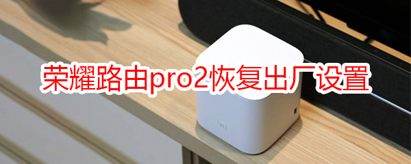 荣耀路由pro2恢复出厂设置