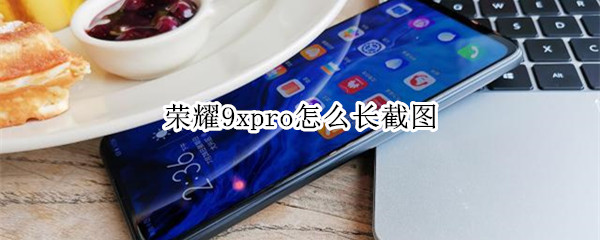 荣耀9xpro怎么长截图