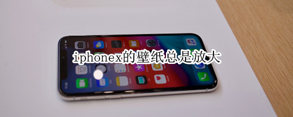 iphonex的壁纸总是放大