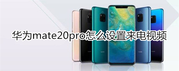 华为mate20pro怎么设置来电视频