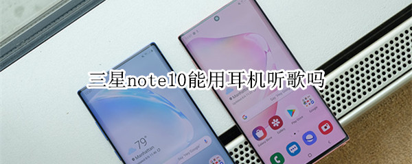 三星note10能用耳机听歌吗