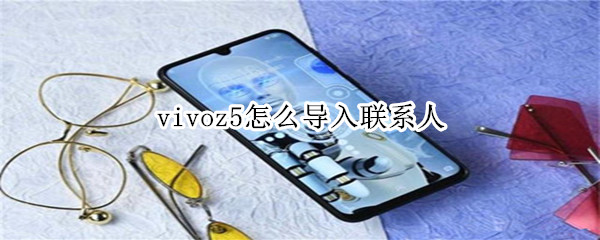 vivoz5怎么导入联系人