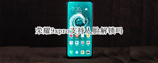 荣耀9xpro支持人脸解锁吗