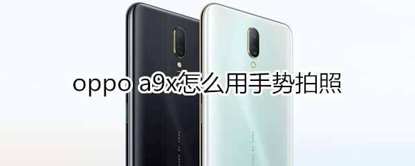 oppoa9x怎么用手势拍照