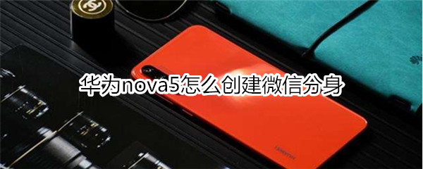 华为nova5怎么创建微信分身