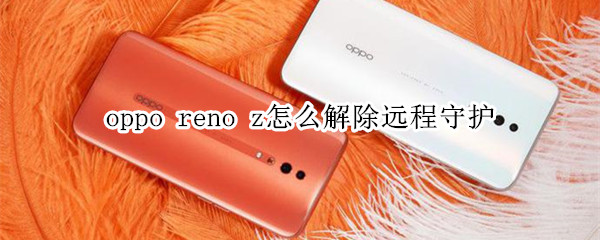 oppo reno z怎么解除远程守护