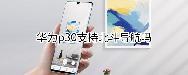 华为p30支持北斗导航吗