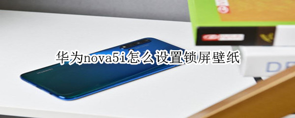 华为nova5i怎么设置锁屏壁纸