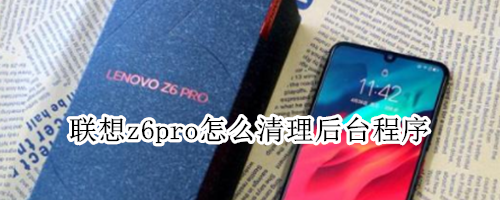 联想z6pro怎么清理后台程序