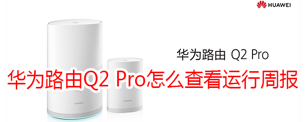 华为路由Q2 Pro怎么查看运行周报