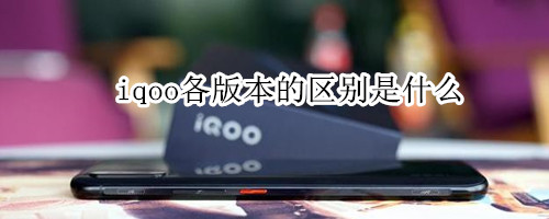 iqoo各版本的区别是什么