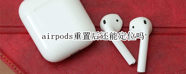 airpods重置后还能定位吗