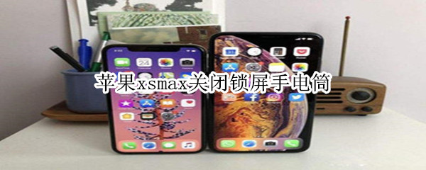 苹果xsmax关闭锁屏手电筒