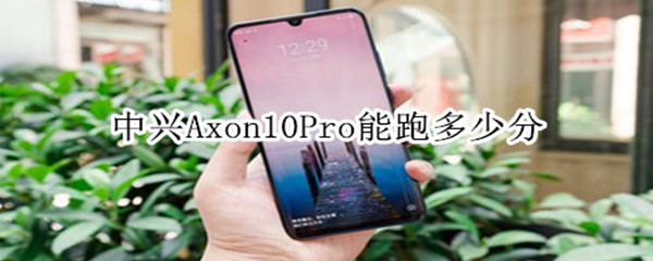 中兴Axon10Pro能跑多少分