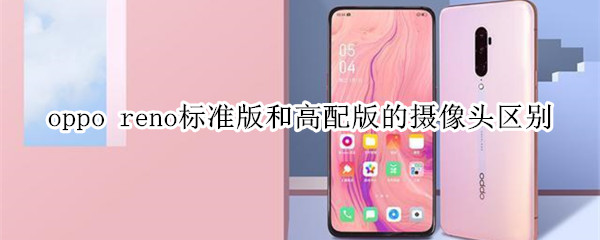 oppo reno标准版和高配版的摄像头有什么区别