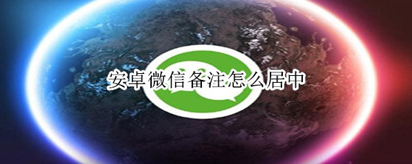 安卓微信备注怎么居中