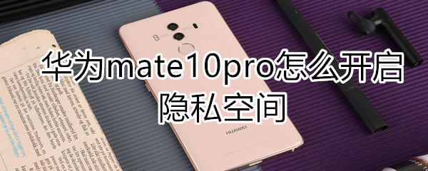 华为mate10pro怎么开启隐私空间