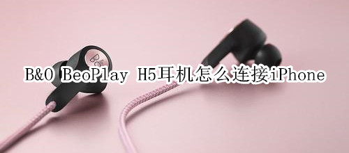 B&O BeoPlay H5耳机怎么连接iPhone