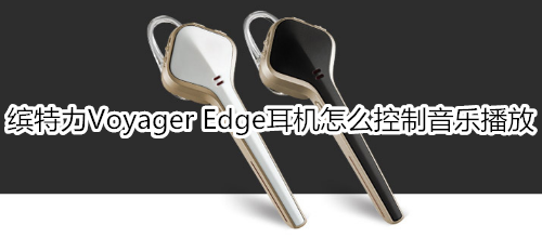 缤特力Voyager Edge耳机怎么控制音乐播放