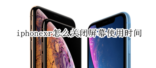 iphonexr怎么关闭屏幕使用时间