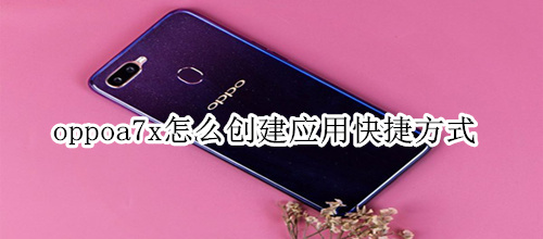 oppoa7x怎么创建应用快捷方式