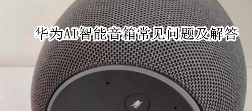 华为AI智能音箱常见问题及解答