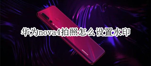 华为nova4拍照怎么设置水印