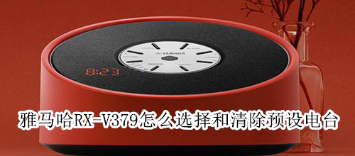 雅马哈RX-V379怎么选择和清除预设电台