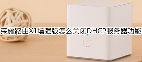 荣耀路由X1增强版怎么关闭DHCP服务器功能