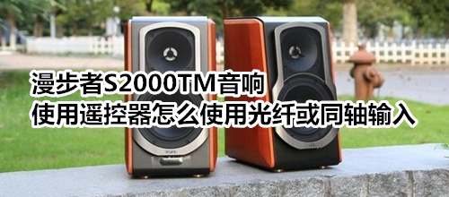 漫步者S2000TM音响使用遥控器怎么使用光纤或同轴输入