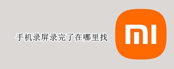 手机录屏录完了在哪里找 我手机录屏在哪里找