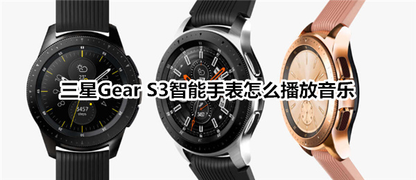 三星Gear S3智能手表怎么播放音乐