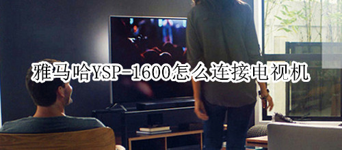 雅马哈YSP-1600回音壁音箱怎么连接电视机