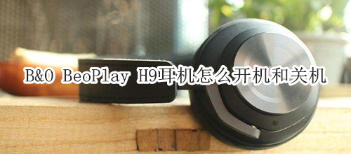 B&O BeoPlay H9耳机怎么开机和关机