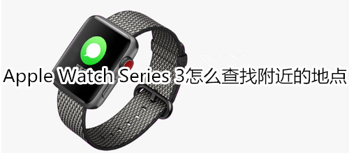 Apple Watch Series 3怎么查找附近的地点