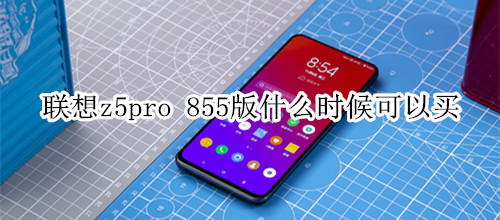 联想z5pro 855版什么时候可以买