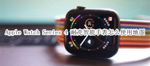 Apple Watch Series 4 耐克智能手表怎么使用地图