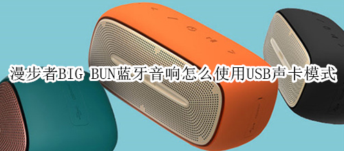 漫步者BIG BUN蓝牙音响怎么使用USB声卡模式