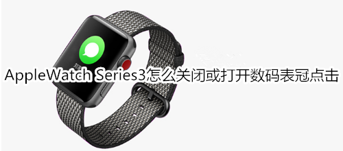 Apple Watch Series 3怎么关闭或打开数码表冠点击