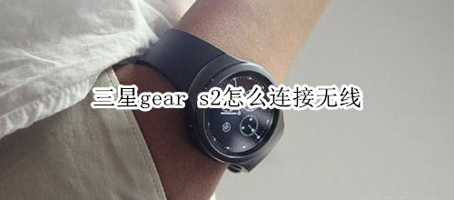 三星gear s2怎么连接无线