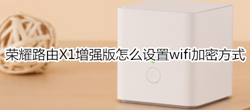 荣耀路由X1增强版怎么设置wifi加密方式