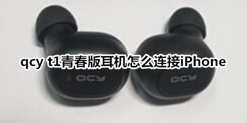 qcy t1青春版耳机怎么连接iPhone