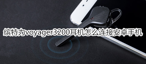 缤特力voyager3200耳机怎么连接安卓手机