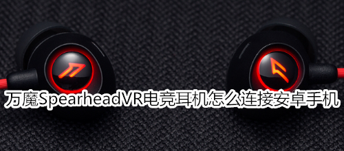 万魔Spearhead VR电竞蓝牙耳机怎么连接安卓手机