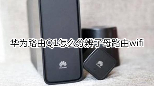 华为路由Q1怎么分辨子母路由wifi