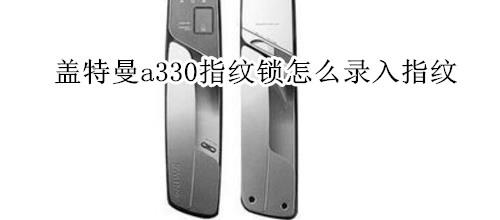 盖特曼a330指纹锁怎么录入指纹