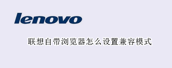 联想自带浏览器怎么设置兼容模式 联想自带浏览器怎么调兼容模式