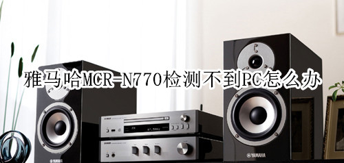 雅马哈MCR-N770蓝牙音箱检测不到PC怎么办