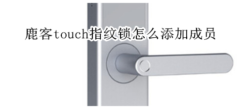 鹿客touch指纹锁怎么添加成员